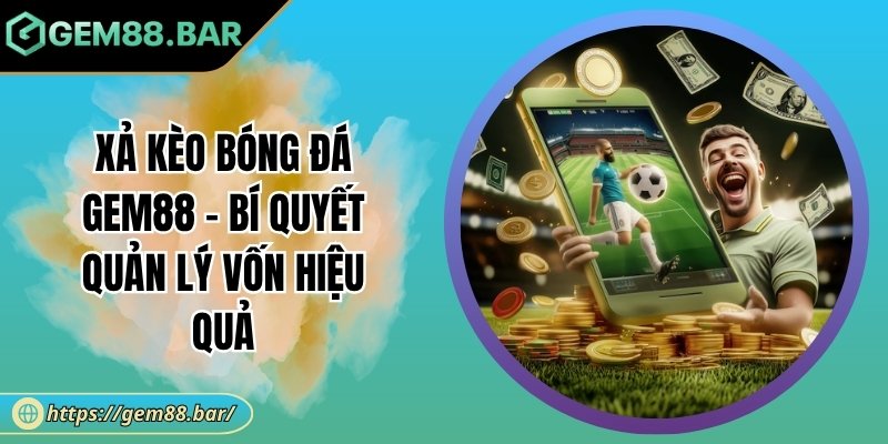 Xả Kèo Bóng Đá Gem88 – Bí Quyết Quản Lý Vốn Hiệu Quả 6 Xả kèo bóng đá Gem88